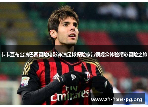 卡卡宣布出演巴西冒险电影饰演足球探险家带领观众体验精彩冒险之旅 卡卡宣布出演巴西冒险电影饰演足球探险家带领观众体验精彩冒险之旅