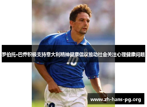 罗伯托·巴乔积极支持意大利精神健康倡议推动社会关注心理健康问题 罗伯托·巴乔积极支持意大利精神健康倡议推动社会关注心理健康问题