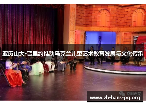 亚历山大·普里约推动乌克兰儿童艺术教育发展与文化传承 亚历山大·普里约推动乌克兰儿童艺术教育发展与文化传承