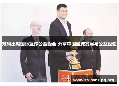 姚明出席国际篮球公益峰会 分享中国篮球发展与公益经验 姚明出席国际篮球公益峰会 分享中国篮球发展与公益经验