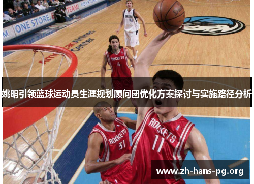 姚明引领篮球运动员生涯规划顾问团优化方案探讨与实施路径分析 姚明引领篮球运动员生涯规划顾问团优化方案探讨与实施路径分析