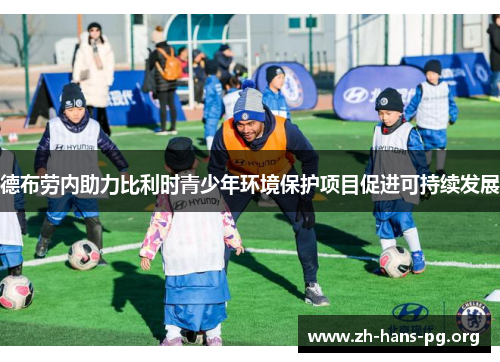 德布劳内助力比利时青少年环境保护项目促进可持续发展 德布劳内助力比利时青少年环境保护项目促进可持续发展