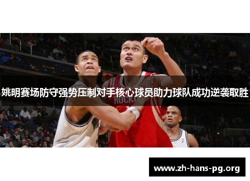 姚明赛场防守强势压制对手核心球员助力球队成功逆袭取胜 姚明赛场防守强势压制对手核心球员助力球队成功逆袭取胜
