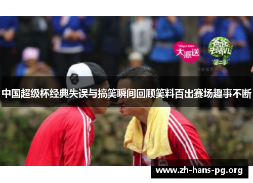 中国超级杯经典失误与搞笑瞬间回顾笑料百出赛场趣事不断 中国超级杯经典失误与搞笑瞬间回顾笑料百出赛场趣事不断