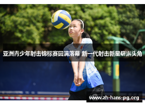 亚洲青少年射击锦标赛圆满落幕 新一代射击新星崭露头角 亚洲青少年射击锦标赛圆满落幕 新一代射击新星崭露头角