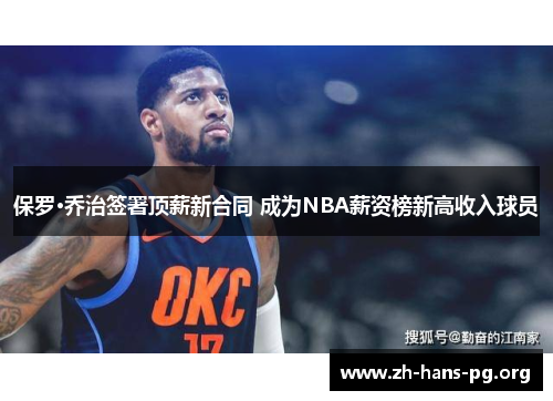 保罗·乔治签署顶薪新合同 成为NBA薪资榜新高收入球员 保罗·乔治签署顶薪新合同 成为NBA薪资榜新高收入球员