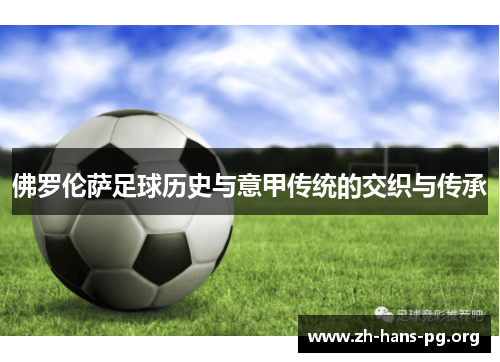 佛罗伦萨足球历史与意甲传统的交织与传承 佛罗伦萨足球历史与意甲传统的交织与传承