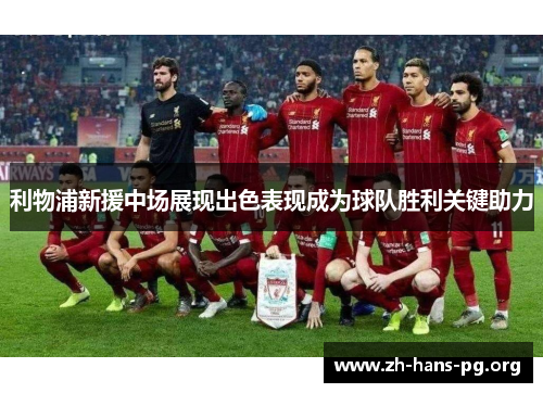 利物浦新援中场展现出色表现成为球队胜利关键助力 利物浦新援中场展现出色表现成为球队胜利关键助力