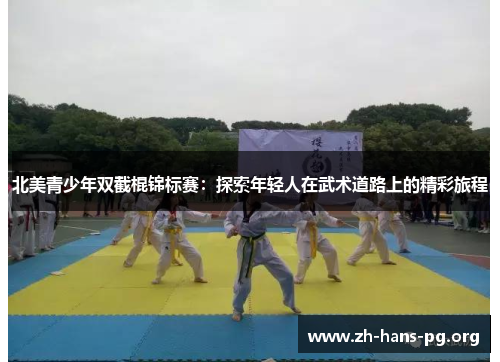 北美青少年双截棍锦标赛:探索年轻人在武术道路上的精彩旅程 北美青少年双截棍锦标赛:探索年轻人在武术道路上的精彩旅程