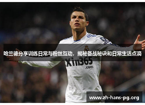 哈兰德分享训练日常与粉丝互动,揭秘备战秘诀和日常生活点滴 哈兰德分享训练日常与粉丝互动,揭秘备战秘诀和日常生活点滴