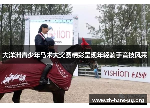 大洋洲青少年马术大奖赛精彩呈现年轻骑手竞技风采 大洋洲青少年马术大奖赛精彩呈现年轻骑手竞技风采