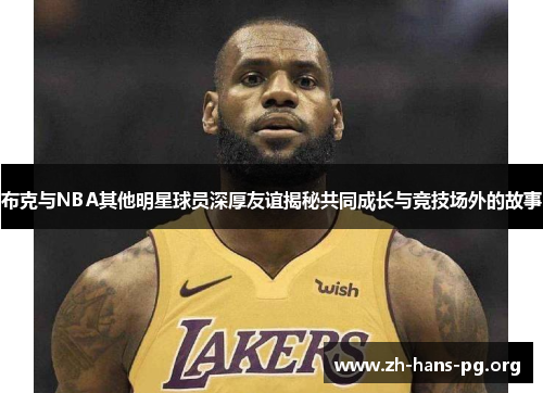 布克与NBA其他明星球员深厚友谊揭秘共同成长与竞技场外的故事 布克与NBA其他明星球员深厚友谊揭秘共同成长与竞技场外的故事