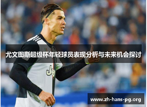 尤文图斯超级杯年轻球员表现分析与未来机会探讨 尤文图斯超级杯年轻球员表现分析与未来机会探讨