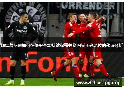 拜仁慕尼黑如何在德甲赛场持续称霸并稳固其王者地位的秘诀分析 拜仁慕尼黑如何在德甲赛场持续称霸并稳固其王者地位的秘诀分析