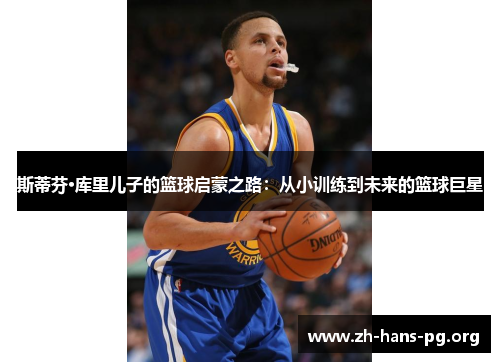 斯蒂芬·库里儿子的篮球启蒙之路:从小训练到未来的篮球巨星 斯蒂芬·库里儿子的篮球启蒙之路:从小训练到未来的篮球巨星