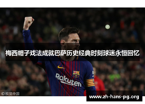 梅西帽子戏法成就巴萨历史经典时刻球迷永恒回忆 梅西帽子戏法成就巴萨历史经典时刻球迷永恒回忆