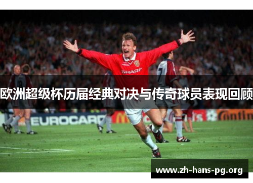 欧洲超级杯历届经典对决与传奇球员表现回顾 欧洲超级杯历届经典对决与传奇球员表现回顾