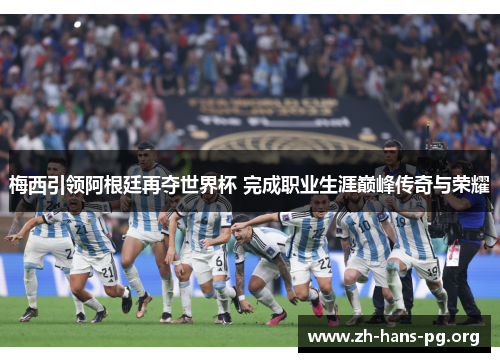 梅西引领阿根廷再夺世界杯 完成职业生涯巅峰传奇与荣耀 梅西引领阿根廷再夺世界杯 完成职业生涯巅峰传奇与荣耀