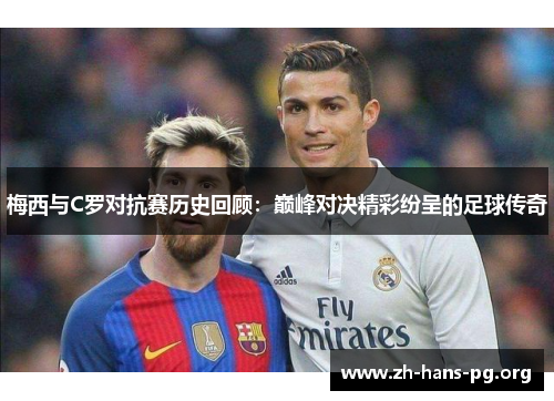 梅西与C罗对抗赛历史回顾:巅峰对决精彩纷呈的足球传奇 梅西与C罗对抗赛历史回顾:巅峰对决精彩纷呈的足球传奇