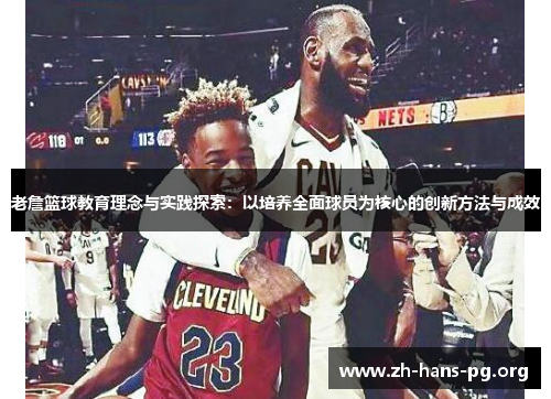 老詹篮球教育理念与实践探索:以培养全面球员为核心的创新方法与成效 老詹篮球教育理念与实践探索:以培养全面球员为核心的创新方法与成效