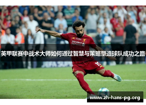英甲联赛中战术大师如何通过智慧与策略塑造球队成功之路 英甲联赛中战术大师如何通过智慧与策略塑造球队成功之路
