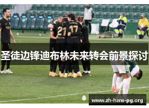 圣徒边锋迪布林未来转会前景探讨 圣徒边锋迪布林未来转会前景探讨