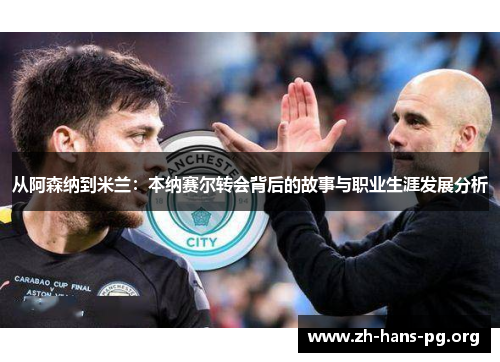 从阿森纳到米兰:本纳赛尔转会背后的故事与职业生涯发展分析 从阿森纳到米兰:本纳赛尔转会背后的故事与职业生涯发展分析