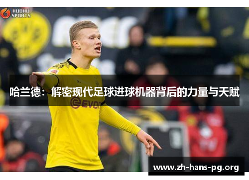 哈兰德:解密现代足球进球机器背后的力量与天赋 哈兰德:解密现代足球进球机器背后的力量与天赋