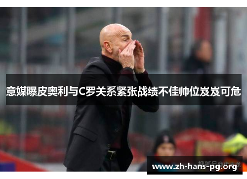 意媒曝皮奥利与C罗关系紧张战绩不佳帅位岌岌可危 意媒曝皮奥利与C罗关系紧张战绩不佳帅位岌岌可危