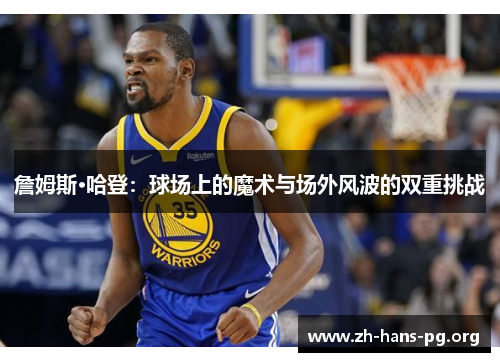 詹姆斯·哈登:球场上的魔术与场外风波的双重挑战 詹姆斯·哈登:球场上的魔术与场外风波的双重挑战