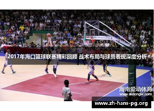 2017年海口篮球联赛精彩回顾 战术布局与球员表现深度分析 2017年海口篮球联赛精彩回顾 战术布局与球员表现深度分析