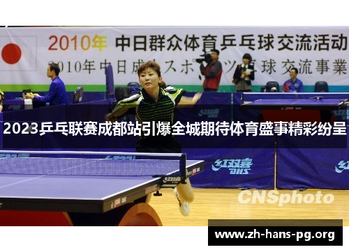 2023乒乓联赛成都站引爆全城期待体育盛事精彩纷呈 2023乒乓联赛成都站引爆全城期待体育盛事精彩纷呈