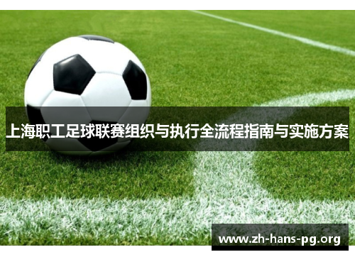 上海职工足球联赛组织与执行全流程指南与实施方案 上海职工足球联赛组织与执行全流程指南与实施方案