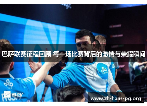 巴萨联赛征程回顾 每一场比赛背后的激情与荣耀瞬间 巴萨联赛征程回顾 每一场比赛背后的激情与荣耀瞬间