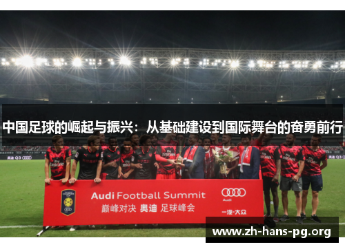 中国足球的崛起与振兴:从基础建设到国际舞台的奋勇前行 中国足球的崛起与振兴:从基础建设到国际舞台的奋勇前行