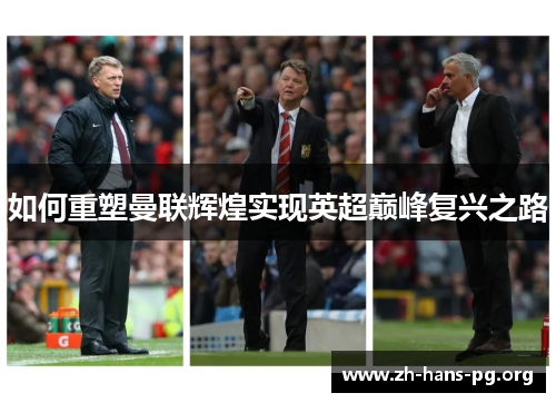 如何重塑曼联辉煌实现英超巅峰复兴之路 如何重塑曼联辉煌实现英超巅峰复兴之路