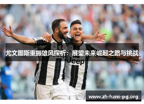 尤文图斯重振雄风探析:展望未来崛起之路与挑战 尤文图斯重振雄风探析:展望未来崛起之路与挑战