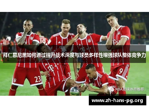 拜仁慕尼黑如何通过提升战术深度与球员多样性增强球队整体竞争力 拜仁慕尼黑如何通过提升战术深度与球员多样性增强球队整体竞争力