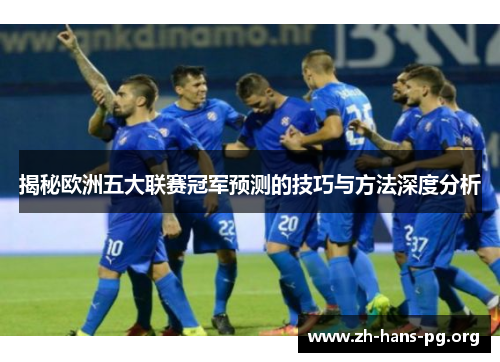揭秘欧洲五大联赛冠军预测的技巧与方法深度分析 揭秘欧洲五大联赛冠军预测的技巧与方法深度分析