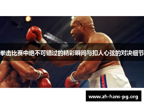 拳击比赛中绝不可错过的精彩瞬间与扣人心弦的对决细节 拳击比赛中绝不可错过的精彩瞬间与扣人心弦的对决细节