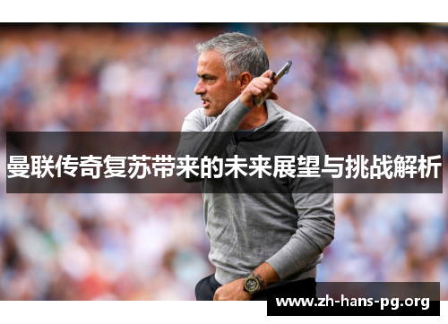 曼联传奇复苏带来的未来展望与挑战解析 曼联传奇复苏带来的未来展望与挑战解析