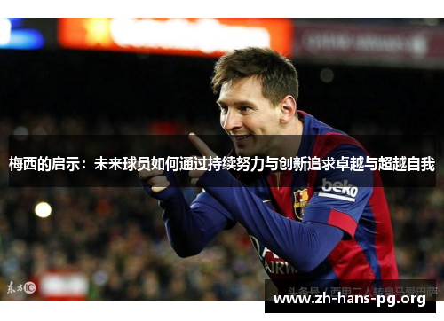梅西的启示:未来球员如何通过持续努力与创新追求卓越与超越自我 梅西的启示:未来球员如何通过持续努力与创新追求卓越与超越自我