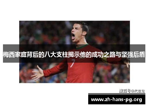 梅西家庭背后的八大支柱揭示他的成功之路与坚强后盾 梅西家庭背后的八大支柱揭示他的成功之路与坚强后盾