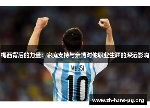 梅西背后的力量:家庭支持与亲情对他职业生涯的深远影响 梅西背后的力量:家庭支持与亲情对他职业生涯的深远影响