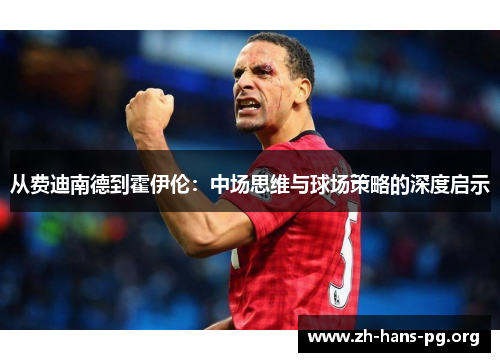 从费迪南德到霍伊伦:中场思维与球场策略的深度启示 从费迪南德到霍伊伦:中场思维与球场策略的深度启示