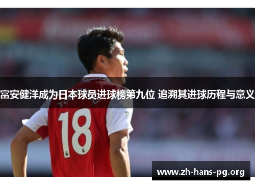 富安健洋成为日本球员进球榜第九位 追溯其进球历程与意义 富安健洋成为日本球员进球榜第九位 追溯其进球历程与意义