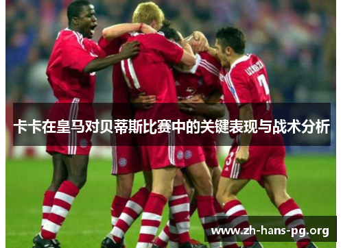 卡卡在皇马对贝蒂斯比赛中的关键表现与战术分析 卡卡在皇马对贝蒂斯比赛中的关键表现与战术分析