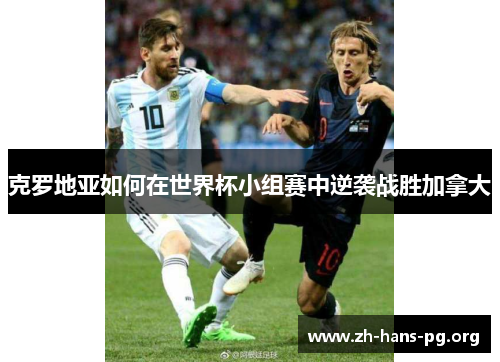 克罗地亚如何在世界杯小组赛中逆袭战胜加拿大 克罗地亚如何在世界杯小组赛中逆袭战胜加拿大