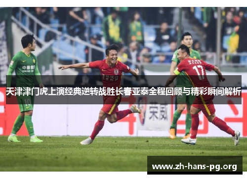 天津津门虎上演经典逆转战胜长春亚泰全程回顾与精彩瞬间解析 天津津门虎上演经典逆转战胜长春亚泰全程回顾与精彩瞬间解析
