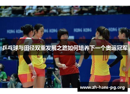 乒乓球与田径双重发展之路如何培养下一个奥运冠军 乒乓球与田径双重发展之路如何培养下一个奥运冠军